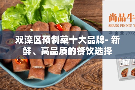 双滦区预制菜十大品牌- 新鲜、高品质的餐饮选择