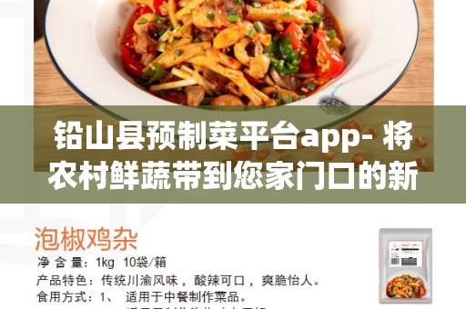 铅山县预制菜平台app- 将农村鲜蔬带到您家门口的新方式