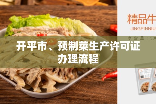 开平市、预制菜生产许可证办理流程