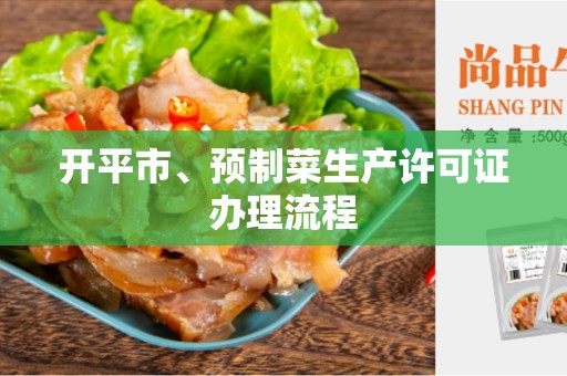 开平市、预制菜生产许可证办理流程