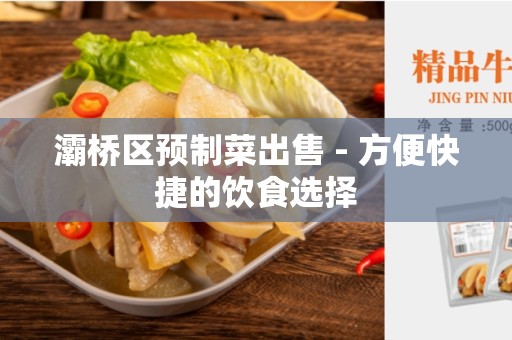 灞桥区预制菜出售 - 方便快捷的饮食选择