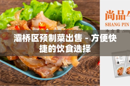 灞桥区预制菜出售 - 方便快捷的饮食选择