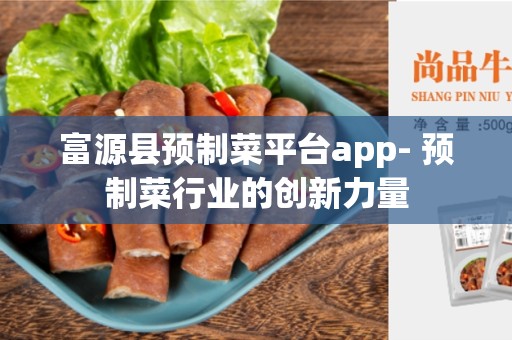 富源县预制菜平台app- 预制菜行业的创新力量