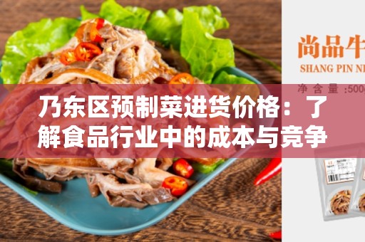 乃东区预制菜进货价格：了解食品行业中的成本与竞争