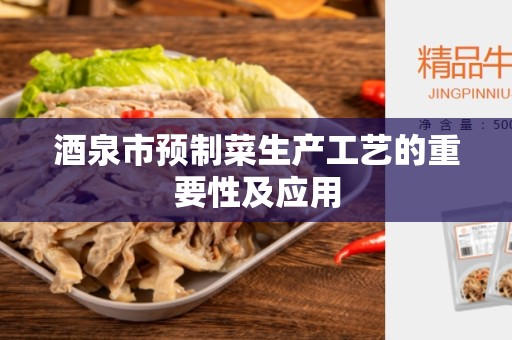 酒泉市预制菜生产工艺的重要性及应用