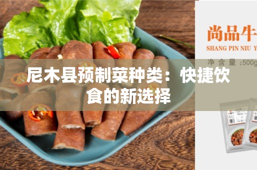 尼木县预制菜种类：快捷饮食的新选择