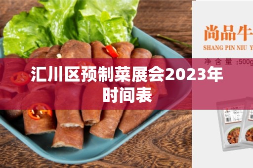 汇川区预制菜展会2023年时间表