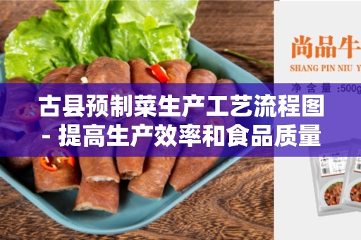 古县预制菜生产工艺流程图- 提高生产效率和食品质量的关键技术