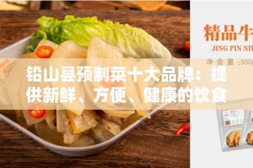 铅山县预制菜十大品牌：提供新鲜、方便、健康的饮食选择