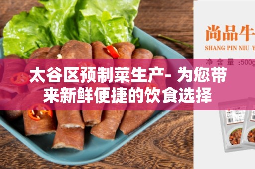 太谷区预制菜生产- 为您带来新鲜便捷的饮食选择
