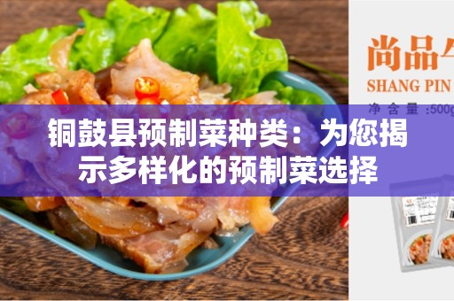 铜鼓县预制菜种类：为您揭示多样化的预制菜选择