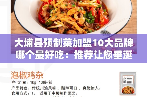 大埔县预制菜加盟10大品牌哪个最好吃：推荐让您垂涎欲滴的美食体验!