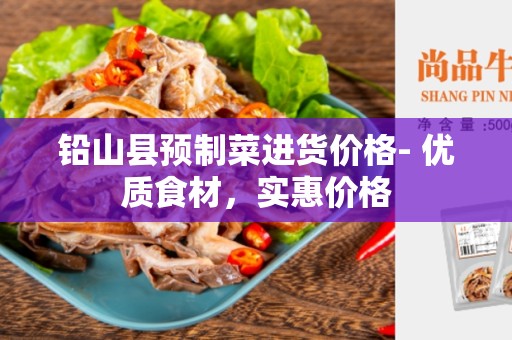 铅山县预制菜进货价格- 优质食材，实惠价格