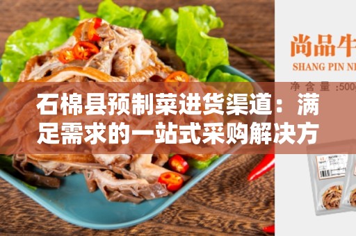 石棉县预制菜进货渠道：满足需求的一站式采购解决方案