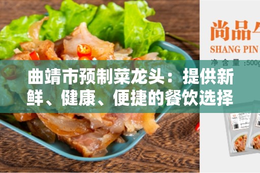 曲靖市预制菜龙头：提供新鲜、健康、便捷的餐饮选择