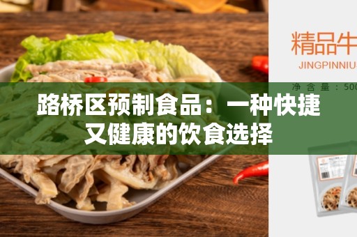 路桥区预制食品：一种快捷又健康的饮食选择