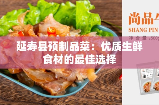 延寿县预制品菜：优质生鲜食材的最佳选择