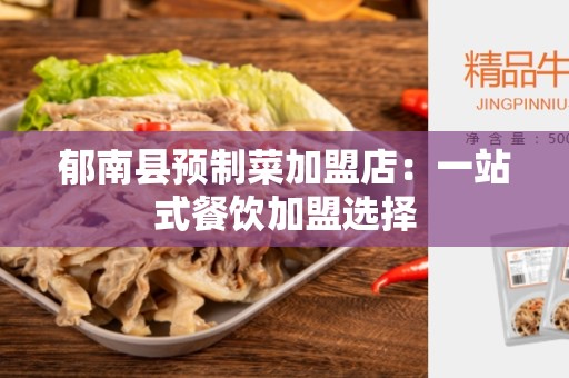郁南县预制菜加盟店：一站式餐饮加盟选择