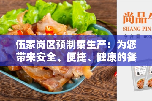 伍家岗区预制菜生产：为您带来安全、便捷、健康的餐饮选择