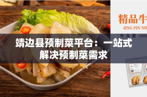 靖边县预制菜平台：一站式解决预制菜需求