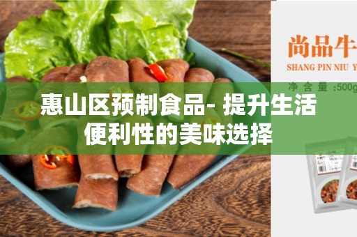 惠山区预制食品- 提升生活便利性的美味选择
