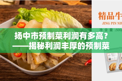 扬中市预制菜利润有多高？——揭秘利润丰厚的预制菜产业