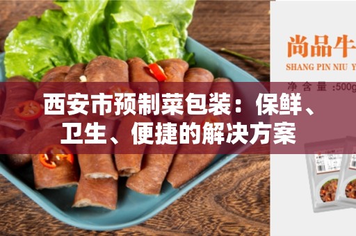 西安市预制菜包装：保鲜、卫生、便捷的解决方案