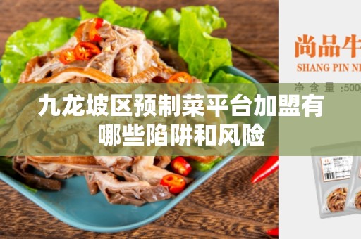九龙坡区预制菜平台加盟有哪些陷阱和风险