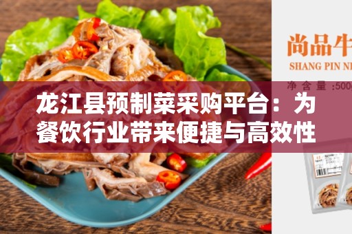 龙江县预制菜采购平台：为餐饮行业带来便捷与高效性的突破