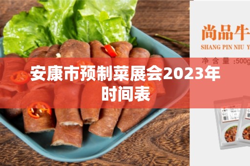 安康市预制菜展会2023年时间表