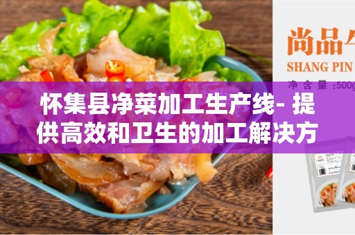 怀集县净菜加工生产线- 提供高效和卫生的加工解决方案