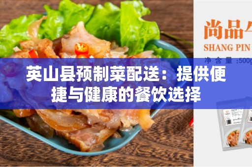 英山县预制菜配送：提供便捷与健康的餐饮选择