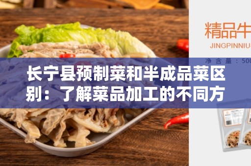 长宁县预制菜和半成品菜区别：了解菜品加工的不同方式