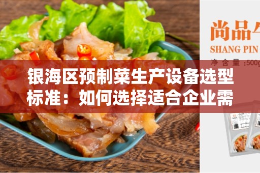 银海区预制菜生产设备选型标准：如何选择适合企业需求的生产设备？