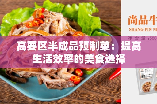 高要区半成品预制菜：提高生活效率的美食选择