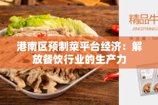 港南区预制菜平台经济:解放餐饮行业的生产力 港南区预制菜平台经济:解放餐饮行业的生产力