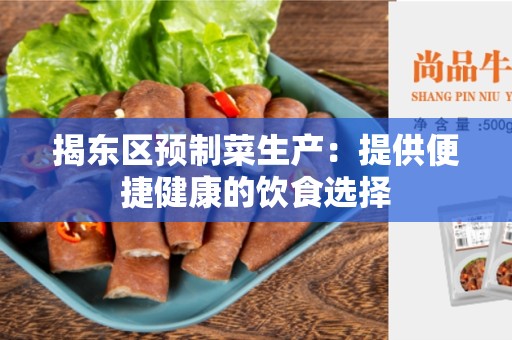 揭东区预制菜生产：提供便捷健康的饮食选择