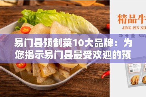 易门县预制菜10大品牌：为您揭示易门县最受欢迎的预制菜品牌