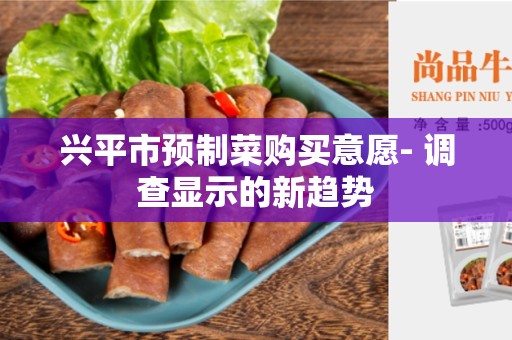 兴平市预制菜购买意愿- 调查显示的新趋势