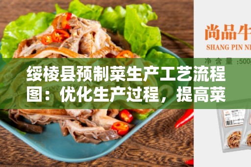 绥棱县预制菜生产工艺流程图：优化生产过程，提高菜品质量