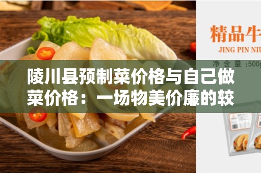 陵川县预制菜价格与自己做菜价格：一场物美价廉的较量