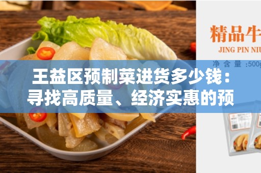 王益区预制菜进货多少钱：寻找高质量、经济实惠的预制菜供应商