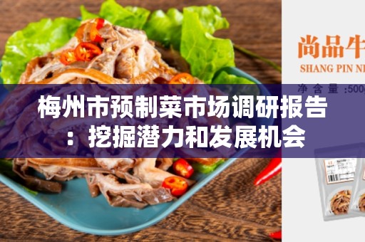 梅州市预制菜市场调研报告：挖掘潜力和发展机会