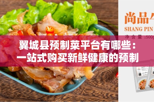 翼城县预制菜平台有哪些：一站式购买新鲜健康的预制菜