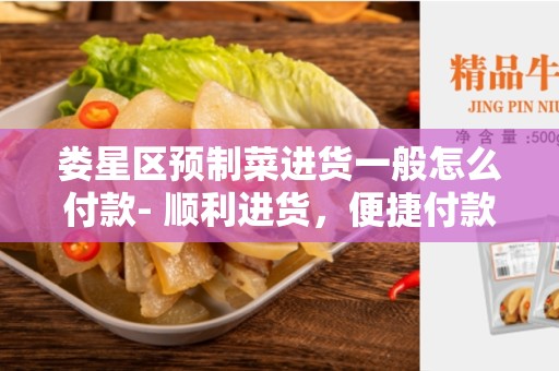 娄星区预制菜进货一般怎么付款- 顺利进货，便捷付款的解决方案
