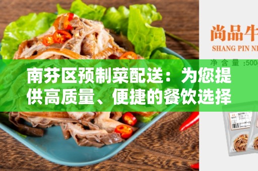 南芬区预制菜配送：为您提供高质量、便捷的餐饮选择