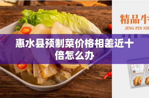 惠水县预制菜价格相差近十倍怎么办