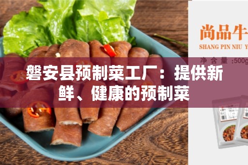 磐安县预制菜工厂：提供新鲜、健康的预制菜