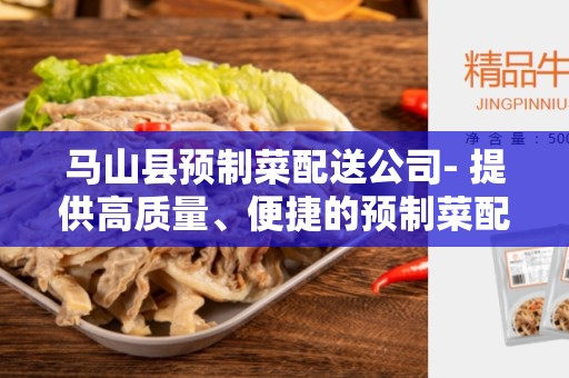 马山县预制菜配送公司- 提供高质量、便捷的预制菜配送服务