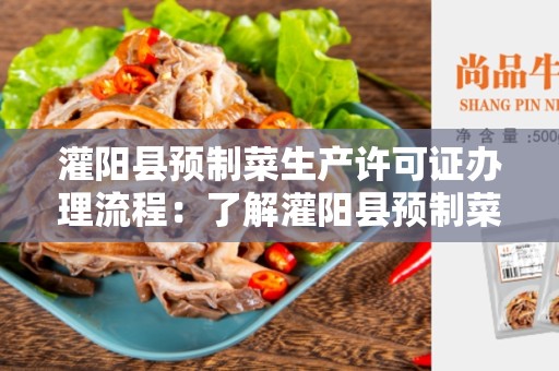 灌阳县预制菜生产许可证办理流程：了解灌阳县预制菜生产的许可证要求